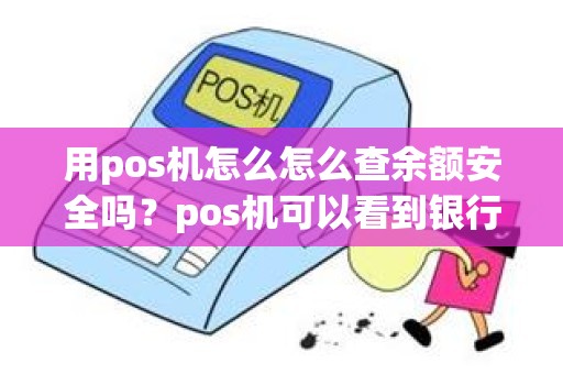 用pos机怎么怎么查余额安全吗？pos机可以看到银行卡余额吗
