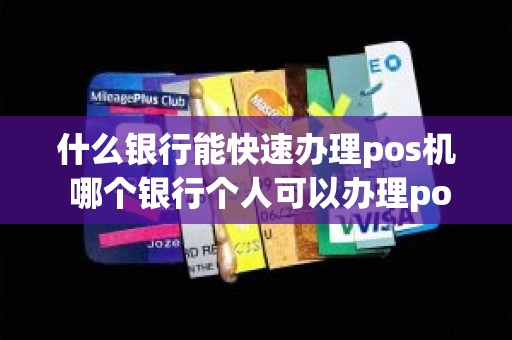 什么银行能快速办理pos机 哪个银行个人可以办理pos机