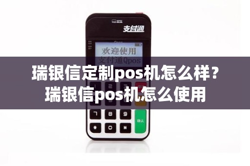 瑞银信定制pos机怎么样？瑞银信pos机怎么使用