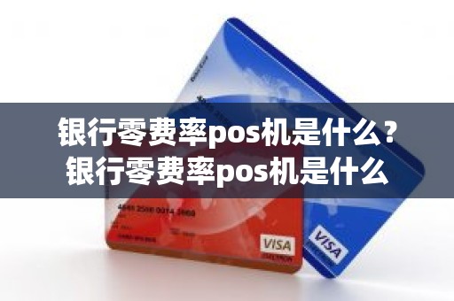 银行零费率pos机是什么？银行零费率pos机是什么