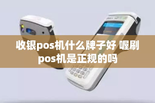 收银pos机什么牌子好 喔刷pos机是正规的吗