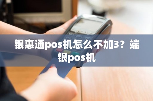 银惠通pos机怎么不加3？端银pos机