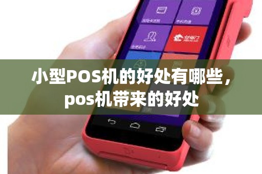 小型POS机的好处有哪些，pos机带来的好处