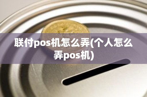 联付pos机怎么弄(个人怎么弄pos机)