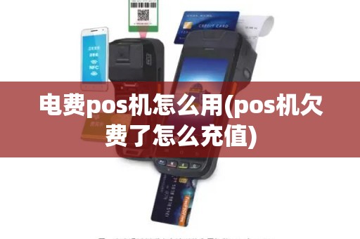 电费pos机怎么用(pos机欠费了怎么充值)