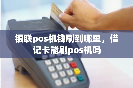 银联pos机钱刷到哪里，借记卡能刷pos机吗