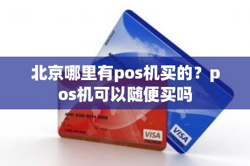 北京哪里有pos机买的？pos机可以随便买吗