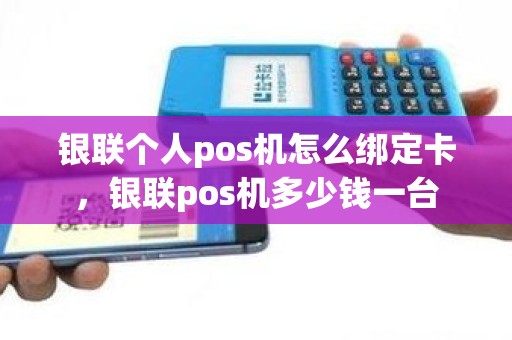 银联个人pos机怎么绑定卡，银联pos机多少钱一台