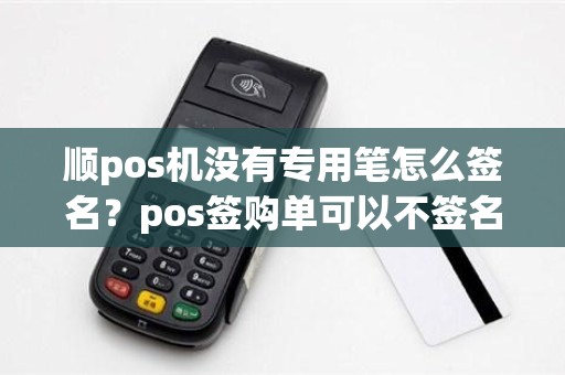顺pos机没有专用笔怎么签名？pos签购单可以不签名吗