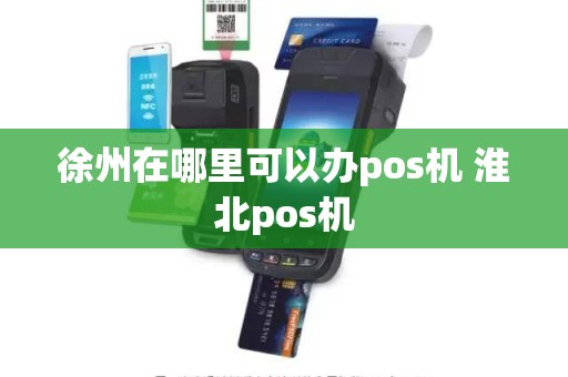 徐州在哪里可以办pos机 淮北pos机