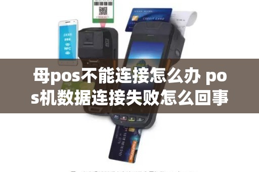 母pos不能连接怎么办 pos机数据连接失败怎么回事