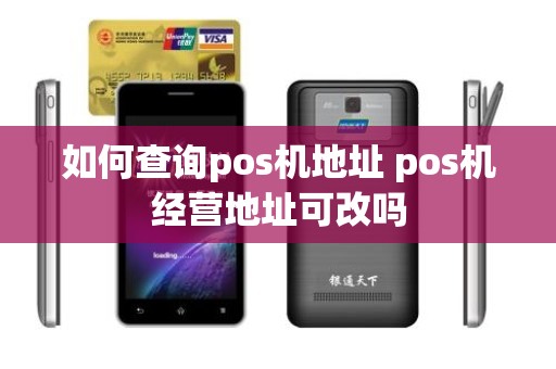 如何查询pos机地址 pos机经营地址可改吗