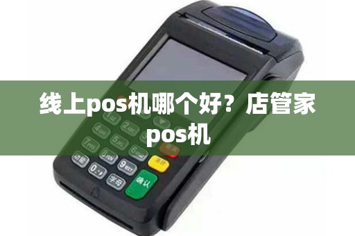 线上pos机哪个好？店管家pos机