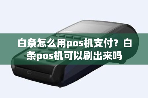白条怎么用pos机支付？白条pos机可以刷出来吗