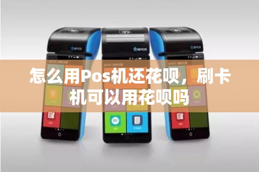 怎么用Pos机还花呗，刷卡机可以用花呗吗