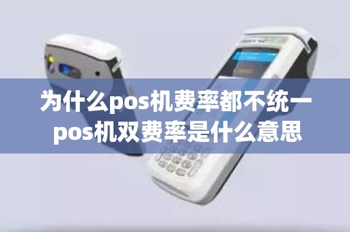 为什么pos机费率都不统一 pos机双费率是什么意思 为什么pos机费率都不统一 pos机双费率是什么意思