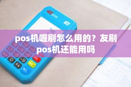 pos机喔刷怎么用的?友刷pos机还能用吗 pos机喔刷怎么用的?友刷pos机还能用吗
