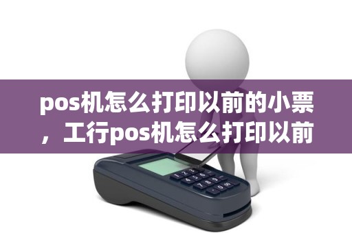 pos机怎么打印以前的小票，工行pos机怎么打印以前的小票