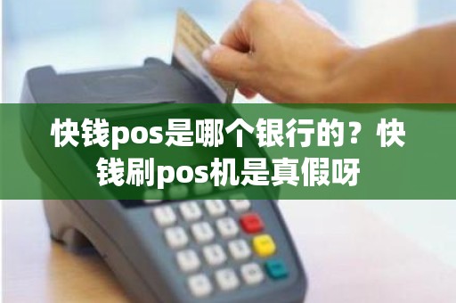 快钱pos是哪个银行的？快钱刷pos机是真假呀
