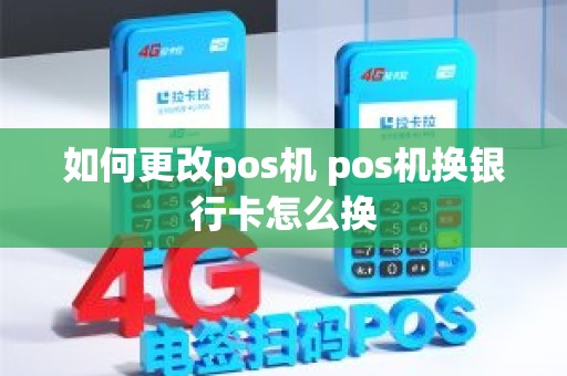 如何更改pos机 pos机换银行卡怎么换