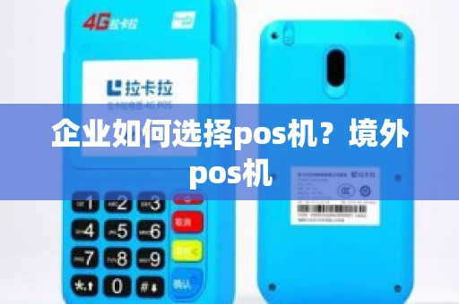企业如何选择pos机？境外pos机