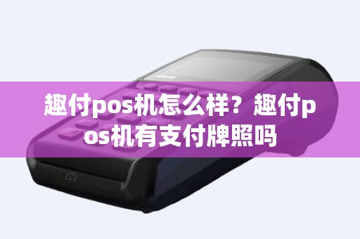 趣付pos机怎么样？趣付pos机有支付牌照吗