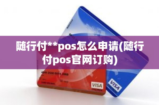 随行付**pos怎么申请(随行付pos官网订购)