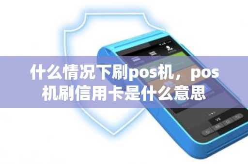 什么情况下刷pos机，pos机刷信用卡是什么意思
