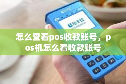 怎么查看pos收款账号，pos机怎么看收款账号
