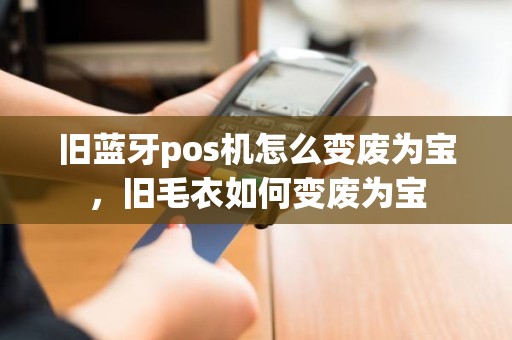 旧蓝牙pos机怎么变废为宝，旧毛衣如何变废为宝