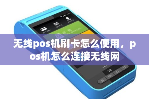 无线pos机刷卡怎么使用，pos机怎么连接无线网