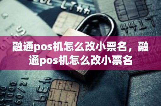 融通pos机怎么改小票名，融通pos机怎么改小票名