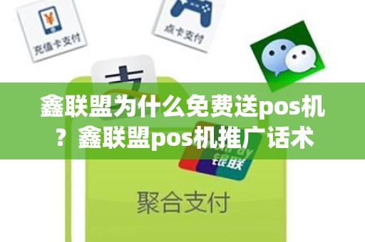 鑫联盟为什么免费送pos机？鑫联盟pos机推广话术