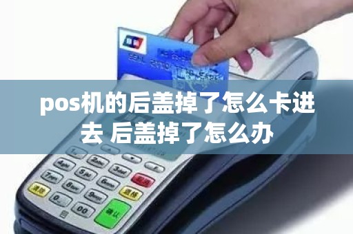 pos机的后盖掉了怎么卡进去 后盖掉了怎么办