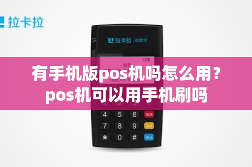 有手机版pos机吗怎么用？pos机可以用手机刷吗