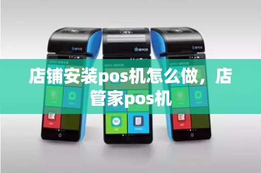 店铺安装pos机怎么做，店管家pos机