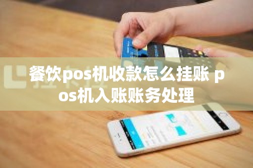 餐饮pos机收款怎么挂账 pos机入账账务处理