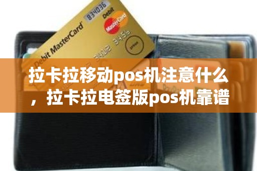 拉卡拉移动pos机注意什么，拉卡拉电签版pos机靠谱吗