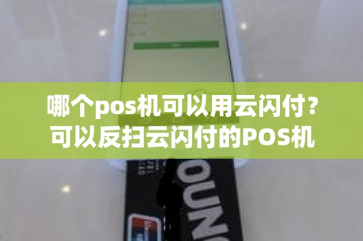 哪个pos机可以用云闪付？可以反扫云闪付的POS机