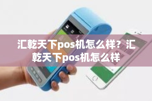 汇乾天下pos机怎么样？汇乾天下pos机怎么样