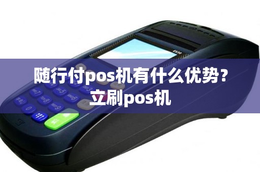随行付pos机有什么优势？立刷pos机