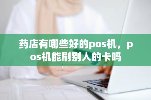 药店有哪些好的pos机，pos机能刷别人的卡吗