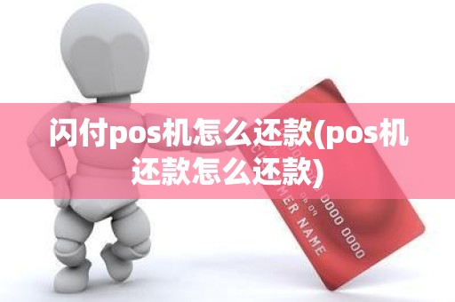 闪付pos机怎么还款(pos机还款怎么还款)