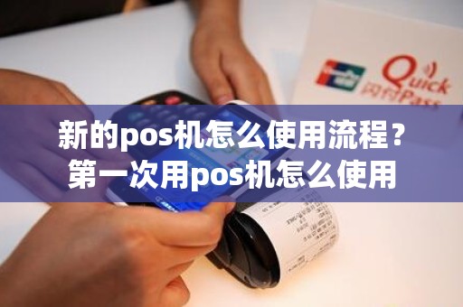 新的pos机怎么使用流程？第一次用pos机怎么使用