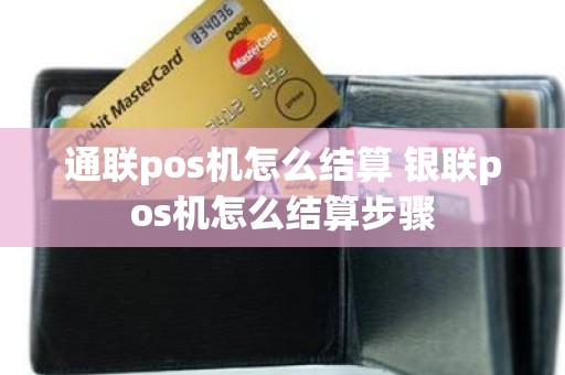 通联pos机怎么结算 银联pos机怎么结算步骤