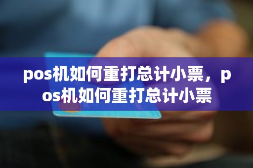 pos机如何重打总计小票，pos机如何重打总计小票