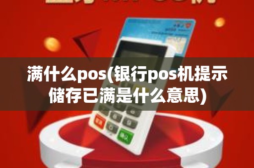 满什么pos(银行pos机提示储存已满是什么意思)