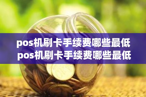 pos机刷卡手续费哪些最低 pos机刷卡手续费哪些最低