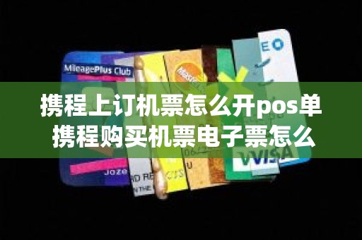 携程上订机票怎么开pos单 携程购买机票电子票怎么开