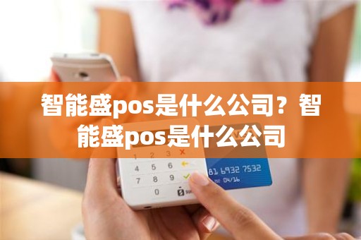 智能盛pos是什么公司？智能盛pos是什么公司